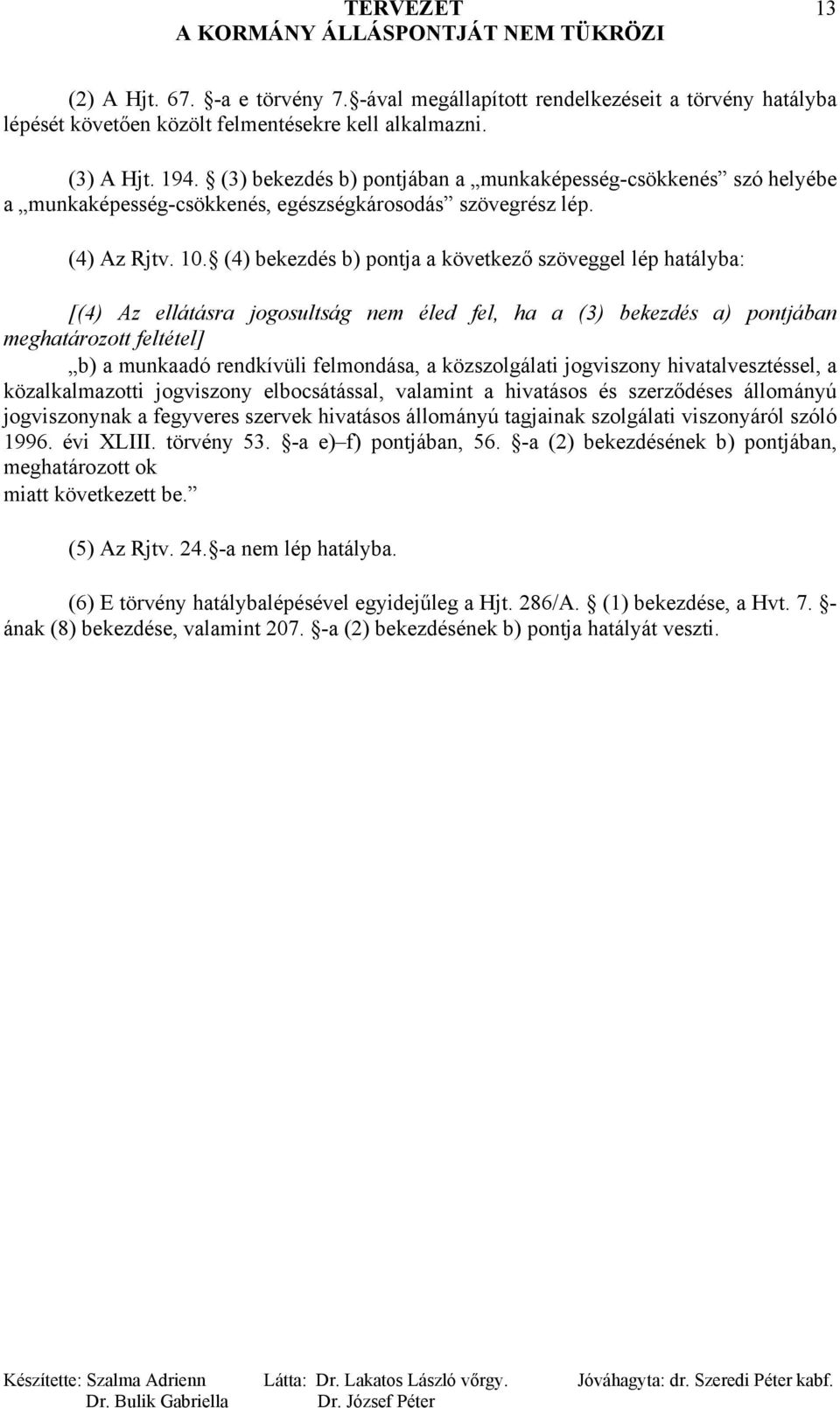 (4) bekezdés b) pontja a következő szöveggel lép hatályba: [(4) Az ellátásra jogosultság nem éled fel, ha a (3) bekezdés a) pontjában meghatározott feltétel] b) a munkaadó rendkívüli felmondása, a