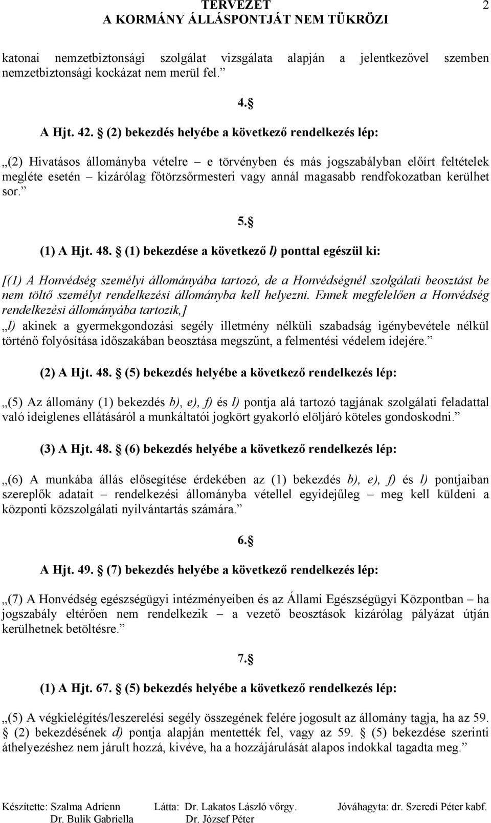 (1) bekezdése a következő l) ponttal egészül ki: 5. [(1) A Honvédség személyi állományába tartozó, de a Honvédségnél szolgálati beosztást be nem töltő személyt rendelkezési állományba kell helyezni.