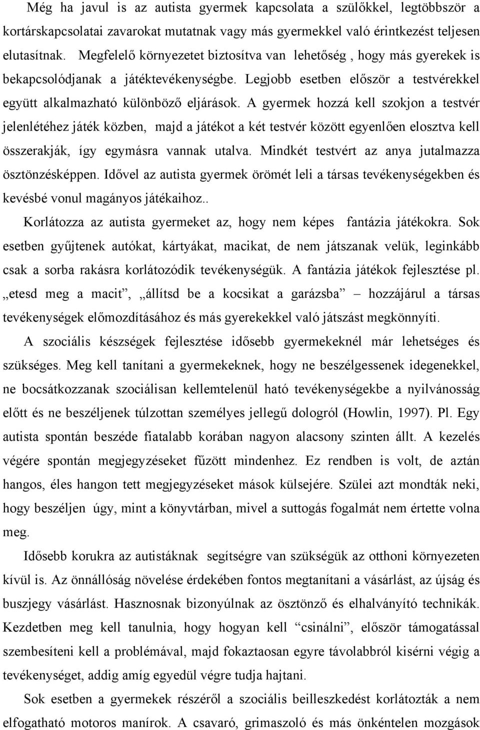 A gyermek hozzá kell szokjon a testvér jelenlétéhez játék közben, majd a játékot a két testvér között egyenlően elosztva kell összerakják, így egymásra vannak utalva.