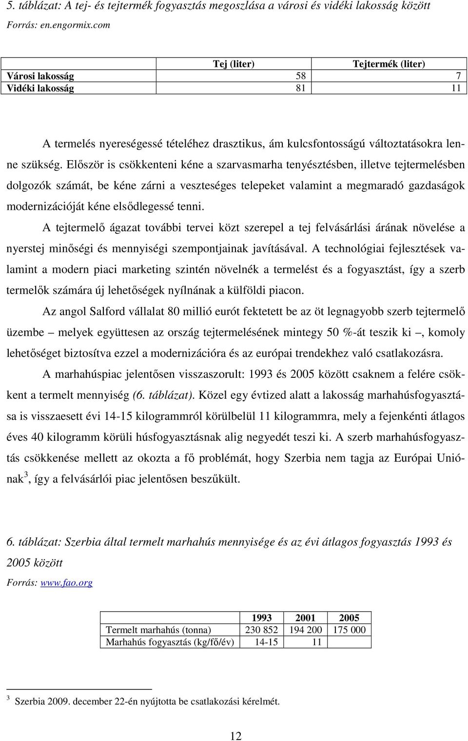 Először is csökkenteni kéne a szarvasmarha tenyésztésben, illetve tejtermelésben dolgozók számát, be kéne zárni a veszteséges telepeket valamint a megmaradó gazdaságok modernizációját kéne