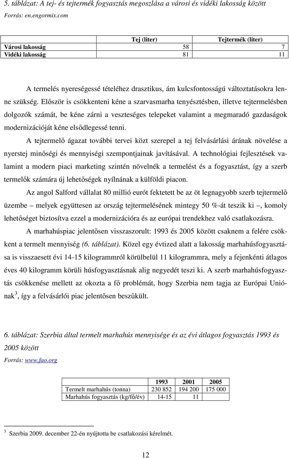 Először is csökkenteni kéne a szarvasmarha tenyésztésben, illetve tejtermelésben dolgozók számát, be kéne zárni a veszteséges telepeket valamint a megmaradó gazdaságok modernizációját kéne