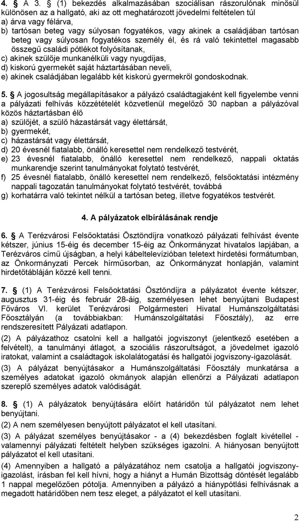 fogyatékos, vagy akinek a családjában tartósan beteg vagy súlyosan fogyatékos személy él, és rá való tekintettel magasabb összegű családi pótlékot folyósítanak, c) akinek szülője munkanélküli vagy