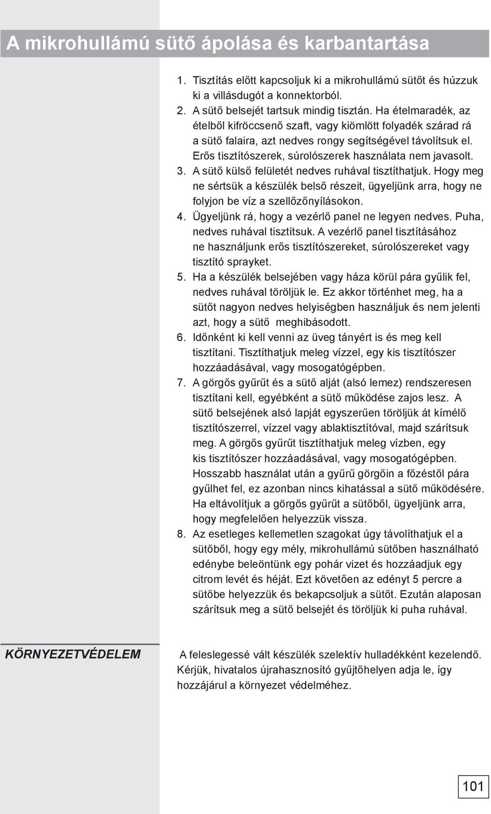 3. A sütő külső felületét nedves ruhával tisztíthatjuk. Hogy meg ne sértsük a készülék belső részeit, ügyeljünk arra, hogy ne folyjon be víz a szellőzőnyílásokon. 4.