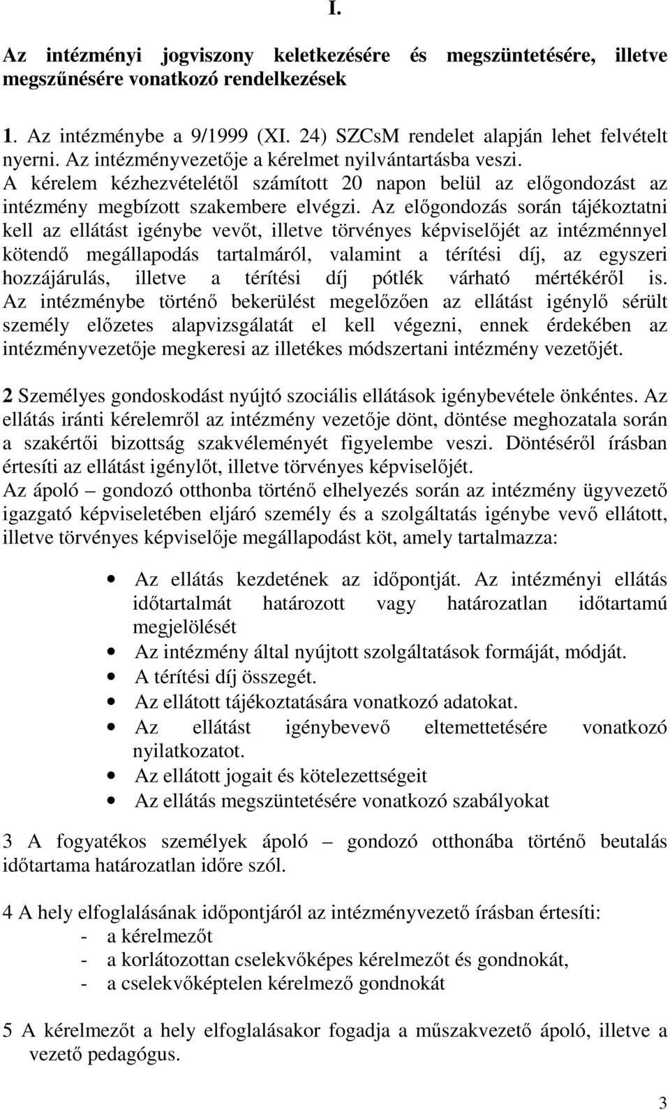 Az előgondozás során tájékoztatni kell az ellátást igénybe vevőt, illetve törvényes képviselőjét az intézménnyel kötendő megállapodás tartalmáról, valamint a térítési díj, az egyszeri hozzájárulás,