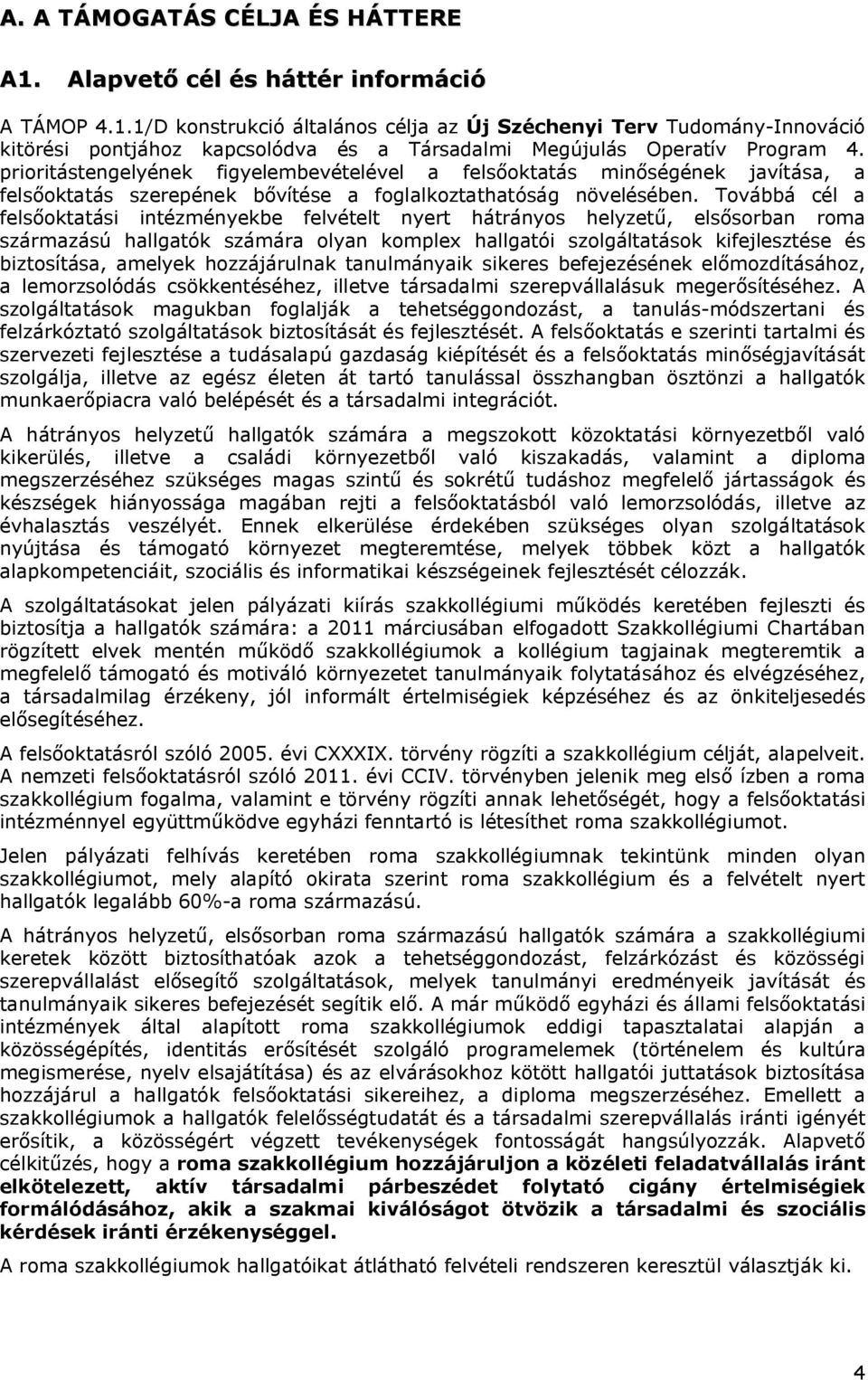 Továbbá cél a felsőoktatási intézményekbe felvételt nyert hátrányos helyzetű, elsősorban roma származású hallgatók számára olyan komplex hallgatói szolgáltatások kifejlesztése és biztosítása, amelyek
