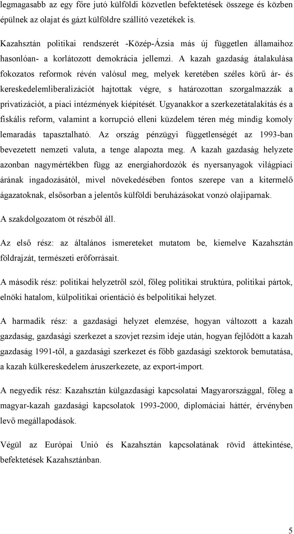 A kazah gazdaság átalakulása fokozatos reformok révén valósul meg, melyek keretében széles körű ár- és kereskedelemliberalizációt hajtottak végre, s határozottan szorgalmazzák a privatizációt, a