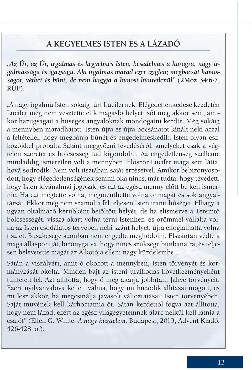 Elégedetlenkedése kezdetén Lucifer még nem vesztette el kimagasló helyét; sőt még akkor sem, amikor hazugságait a hűséges angyaloknak mondogatni kezdte. Még sokáig a mennyben maradhatott.