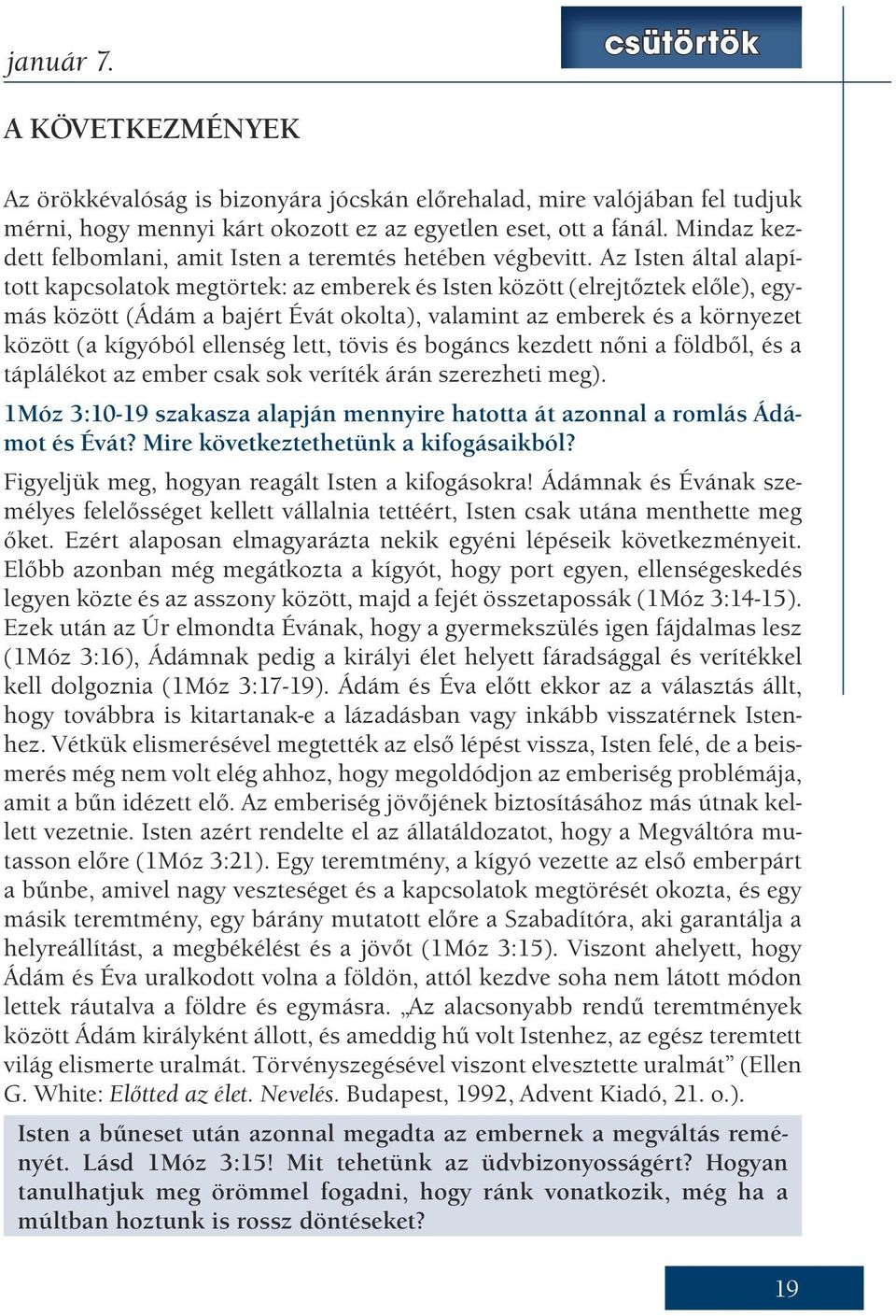 Az Isten által alapított kapcsolatok megtörtek: az emberek és Isten között (elrejtőztek előle), egymás között (Ádám a bajért Évát okolta), valamint az emberek és a környezet között (a kígyóból