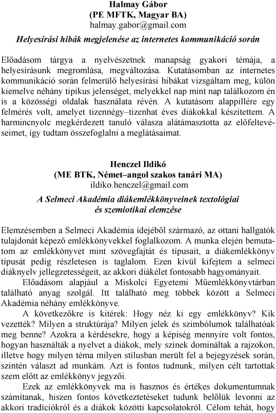 Kutatásomban az internetes kommunikáció során felmerülő helyesírási hibákat vizsgáltam meg, külön kiemelve néhány tipikus jelenséget, melyekkel nap mint nap találkozom én is a közösségi oldalak