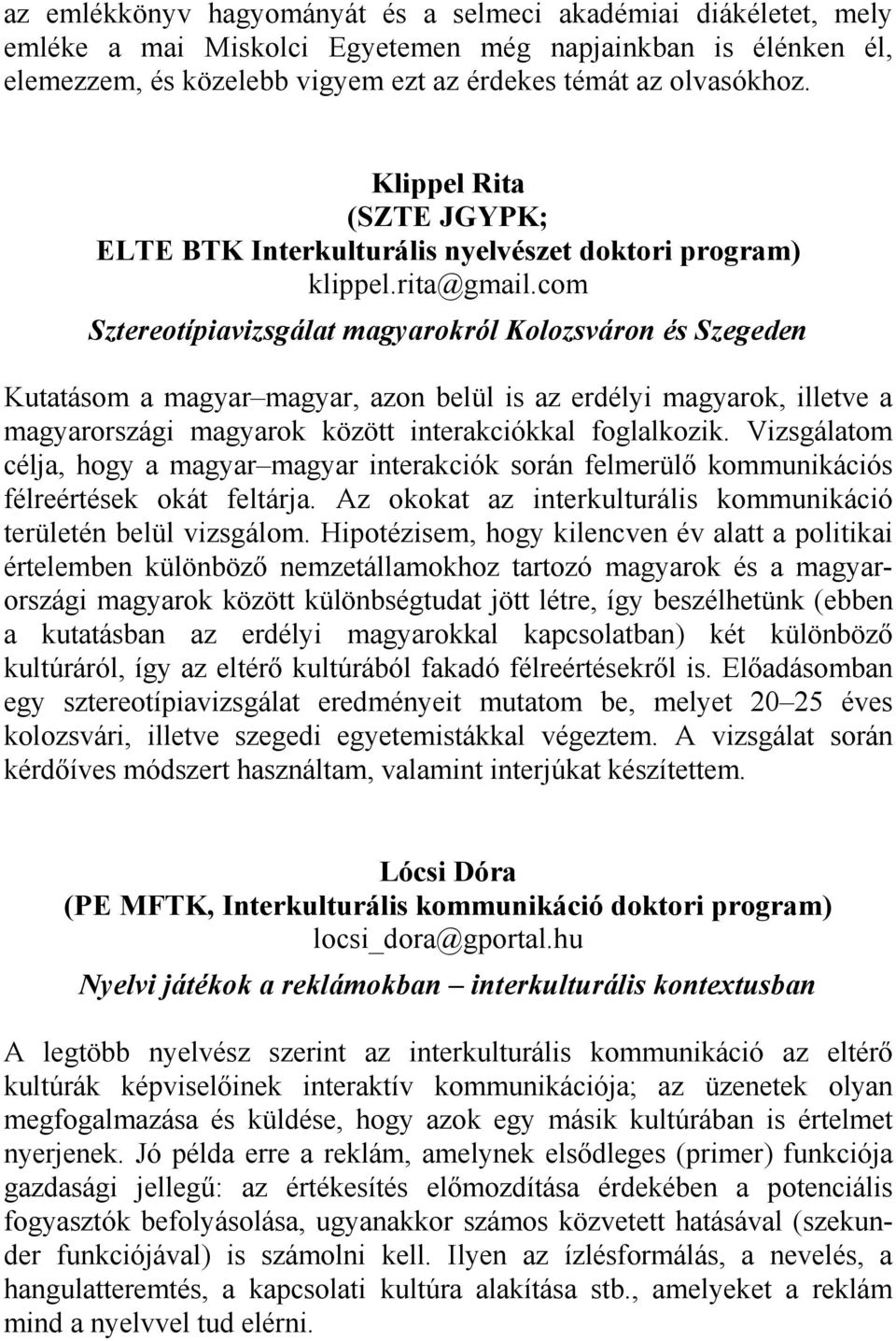 com Sztereotípiavizsgálat magyarokról Kolozsváron és Szegeden Kutatásom a magyar magyar, azon belül is az erdélyi magyarok, illetve a magyarországi magyarok között interakciókkal foglalkozik.