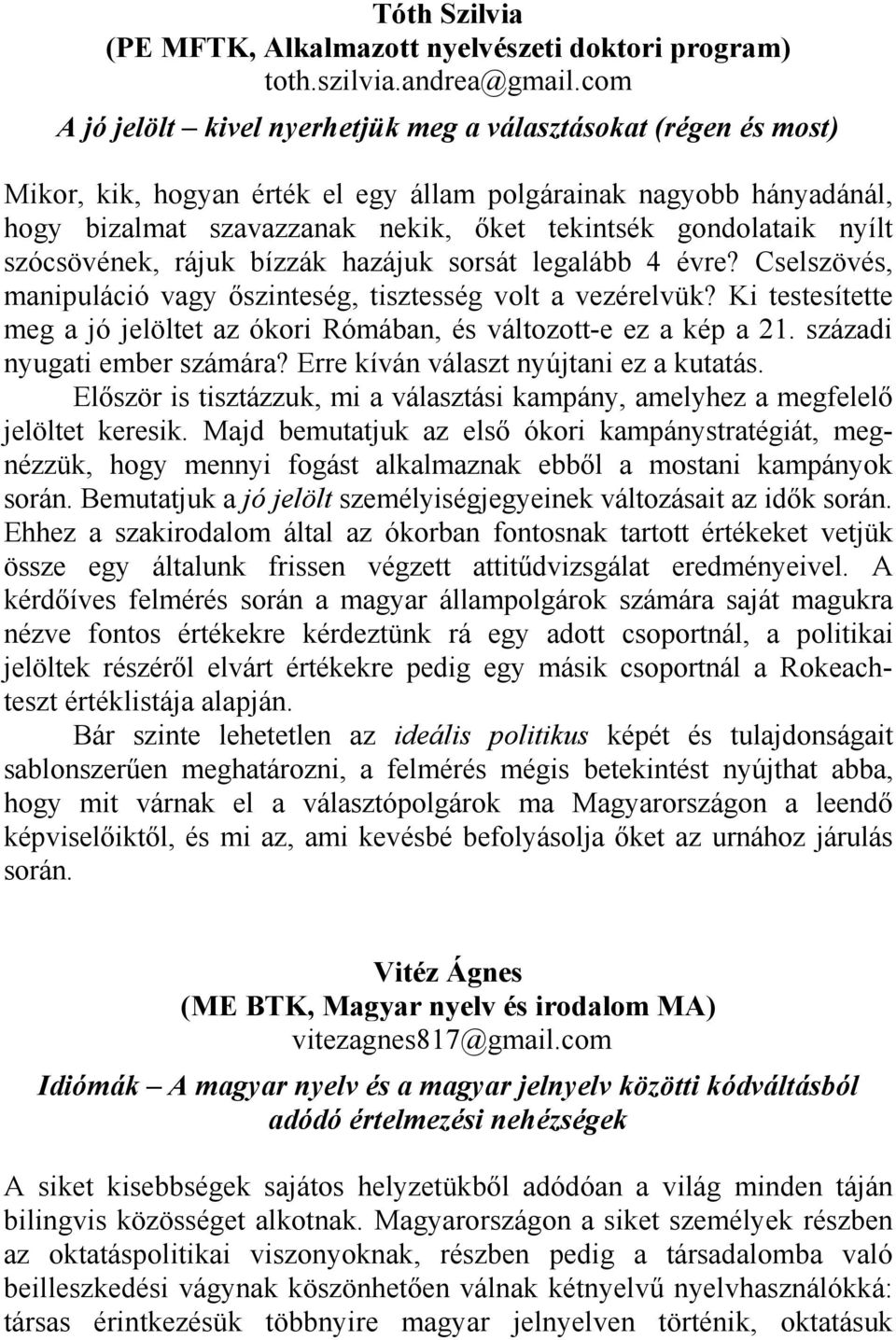 nyílt szócsövének, rájuk bízzák hazájuk sorsát legalább 4 évre? Cselszövés, manipuláció vagy őszinteség, tisztesség volt a vezérelvük?