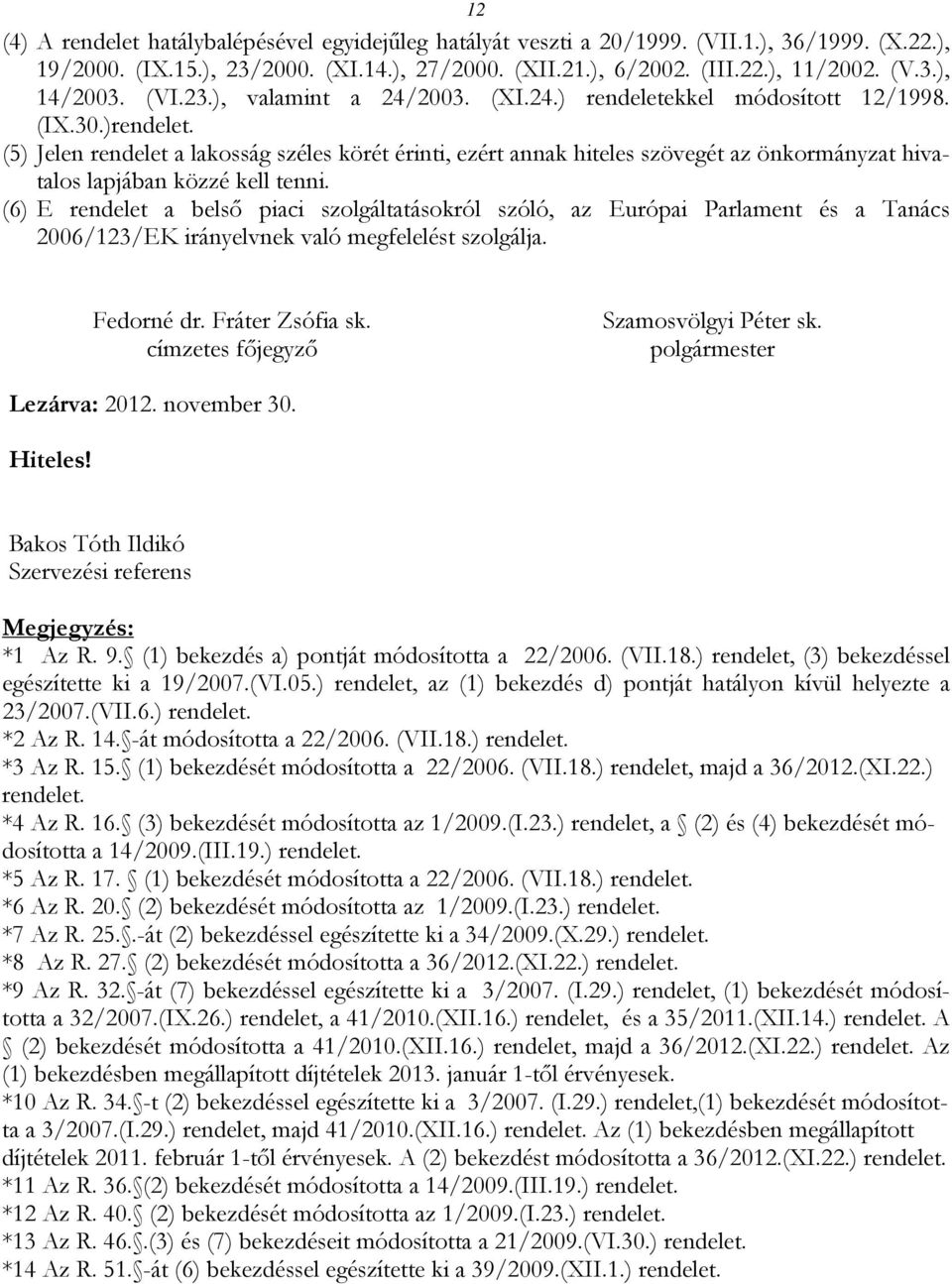 (5) Jelen rendelet a lakosság széles körét érinti, ezért annak hiteles szövegét az önkormányzat hivatalos lapjában közzé kell tenni.