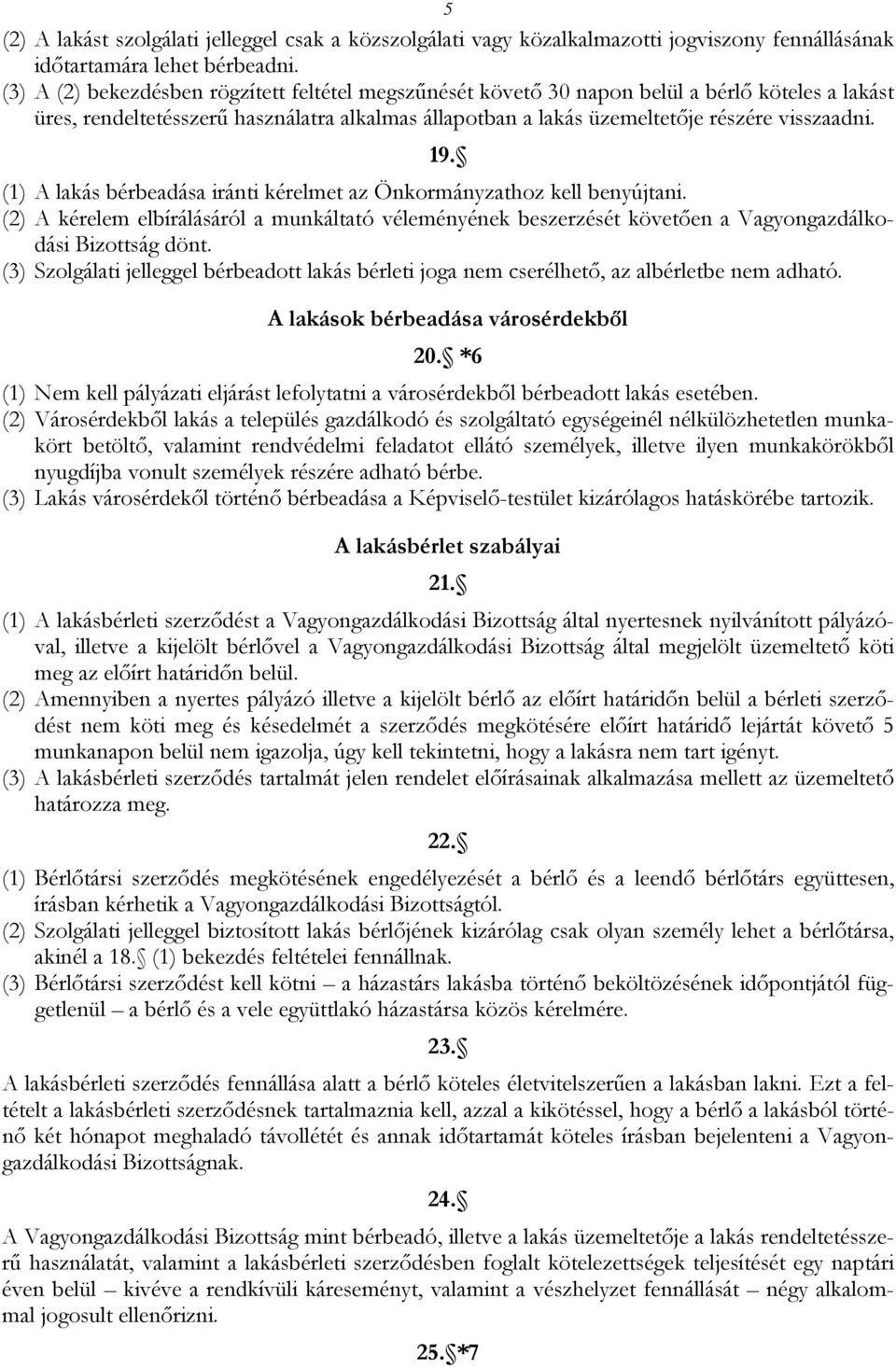 (1) A lakás bérbeadása iránti kérelmet az Önkormányzathoz kell benyújtani. (2) A kérelem elbírálásáról a munkáltató véleményének beszerzését követően a Vagyongazdálkodási Bizottság dönt.