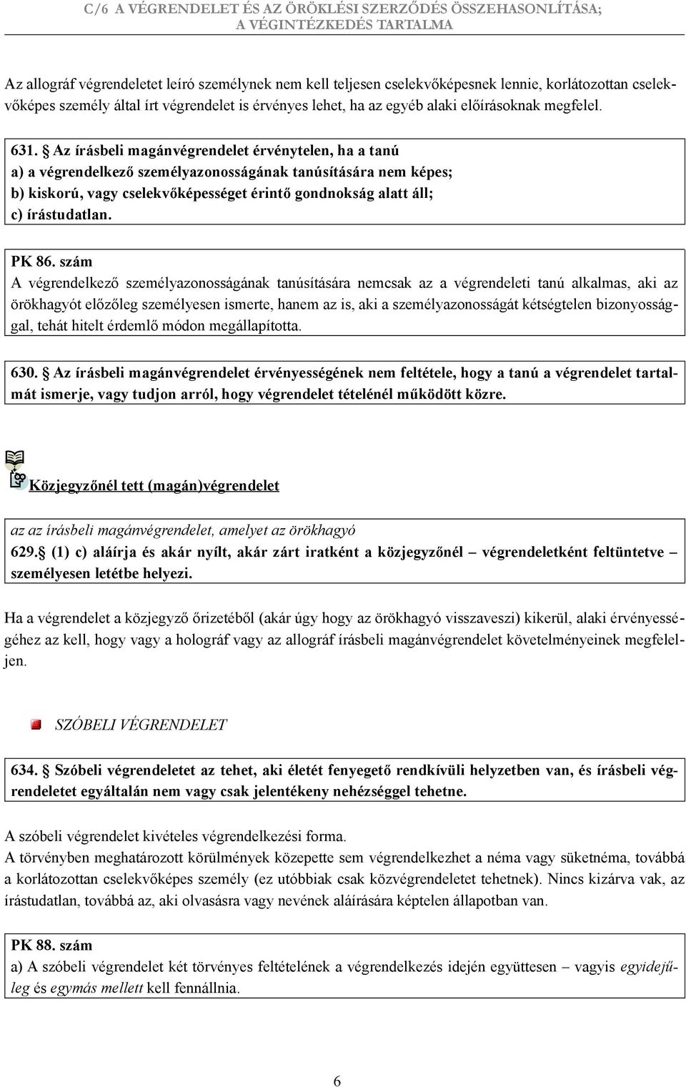 Az írásbeli magánvégrendelet érvénytelen, ha a tanú a) a végrendelkező személyazonosságának tanúsítására nem képes; b) kiskorú, vagy cselekvőképességet érintő gondnokság alatt áll; c) írástudatlan.