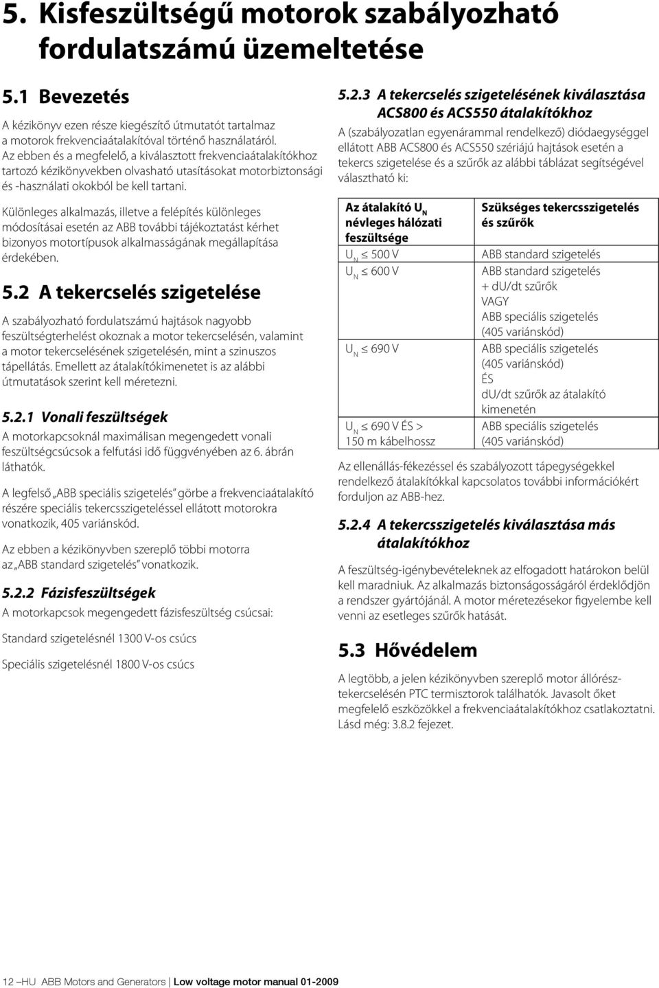 Különleges alkalmazás, illetve a felépítés különleges módosításai esetén az ABB további tájékoztatást kérhet bizonyos motortípusok alkalmasságának megállapítása érdekében. 5.