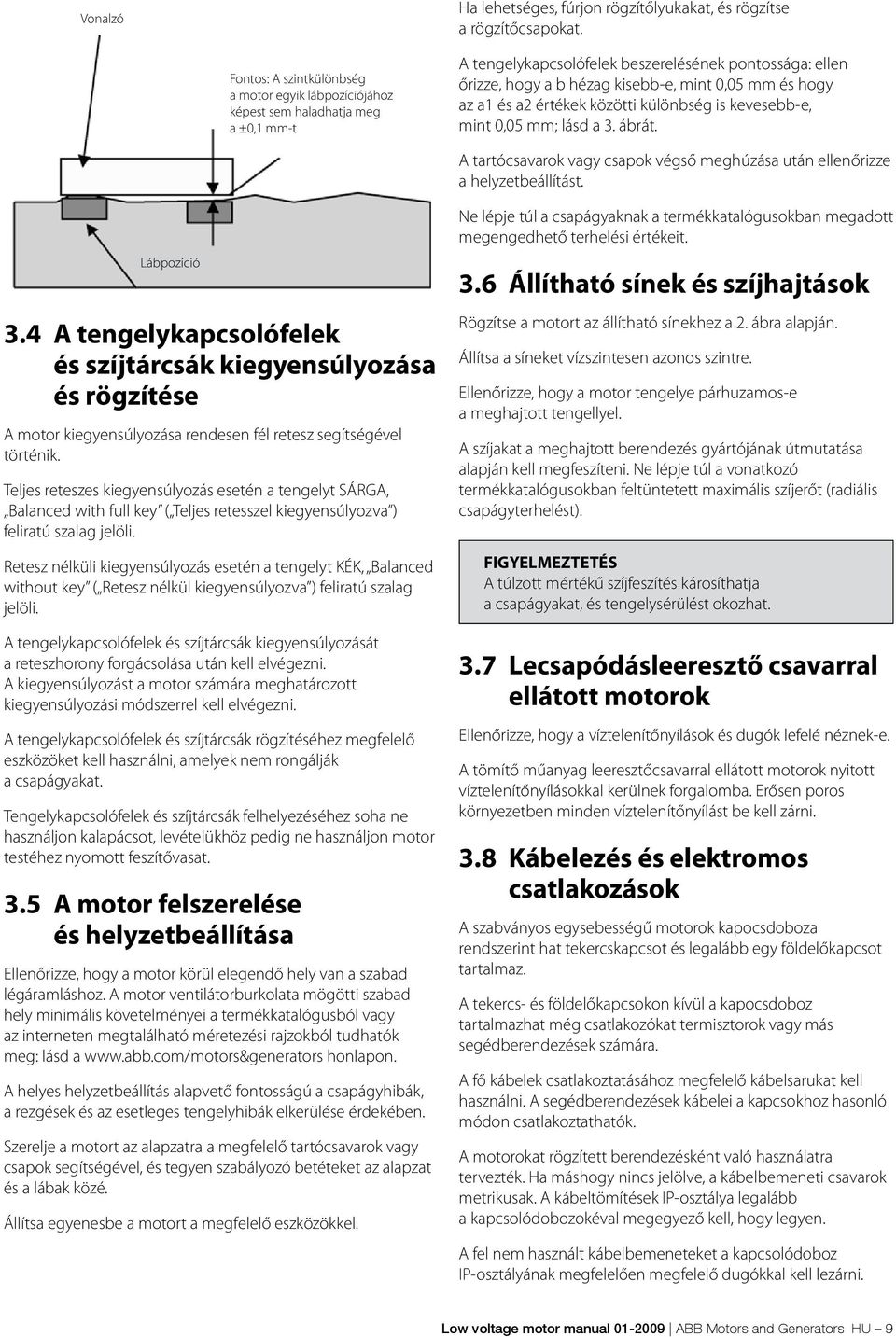 hogy az a1 és a2 értékek közötti különbség is kevesebb-e, mint 0,05 mm; lásd a 3. ábrát. A tartócsavarok vagy csapok végső meghúzása után ellenőrizze a helyzetbeállítást. Lábpozíció 3.