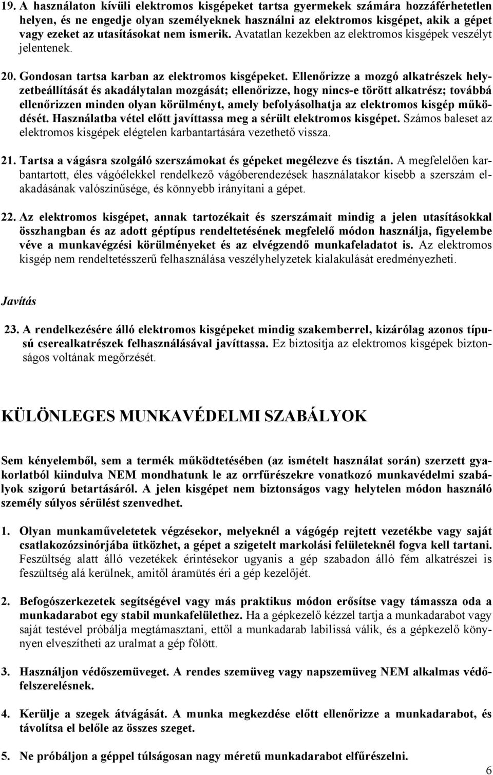 Ellenőrizze a mozgó alkatrészek helyzetbeállítását és akadálytalan mozgását; ellenőrizze, hogy nincs-e törött alkatrész; továbbá ellenőrizzen minden olyan körülményt, amely befolyásolhatja az