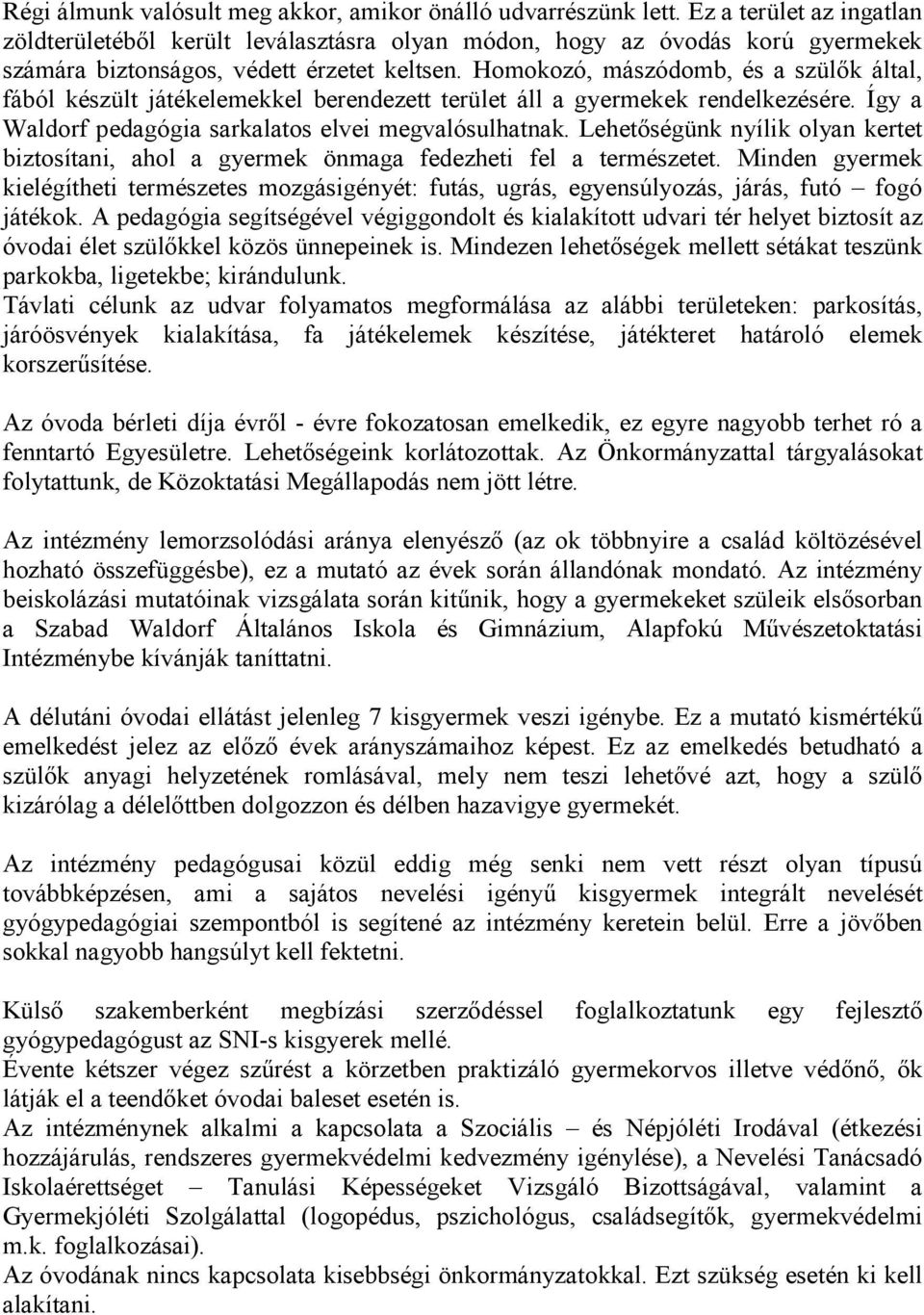 Homokozó, mászódomb, és a szülők által, fából készült játékelemekkel berendezett terület áll a gyermekek rendelkezésére. Így a Waldorf pedagógia sarkalatos elvei megvalósulhatnak.