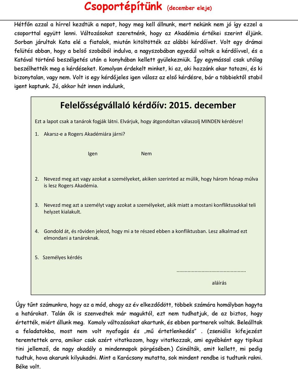 Volt egy drámai felütés abban, hogy a belső szobából indulva, a nagyszobában egyedül voltak a kérdőívvel, és a Katával történő beszélgetés után a konyhában kellett gyülekezniük.