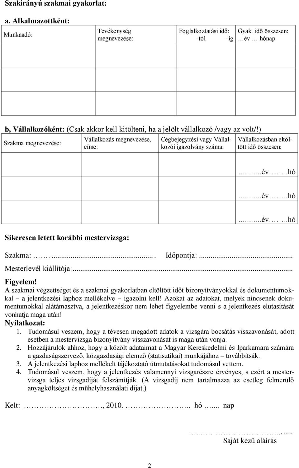 ) Szakma megnevezése: Vállalkozás megnevezése, címe: Cégbejegyzési vagy Vállalkozói igazolvány száma: Vállalkozásban eltöltött idő összesen:...év..hó...év..hó Sikeresen letett korábbi mestervizsga:.