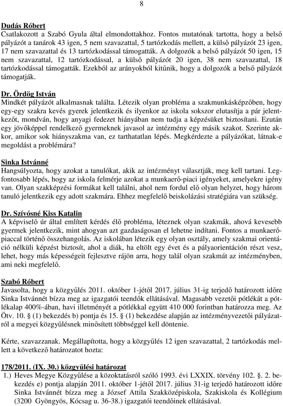 A dolgozók a belső pályázót 50 igen, 15 nem szavazattal, 12 tartózkodással, a külső pályázót 20 igen, 38 nem szavazattal, 18 tartózkodással támogatták.