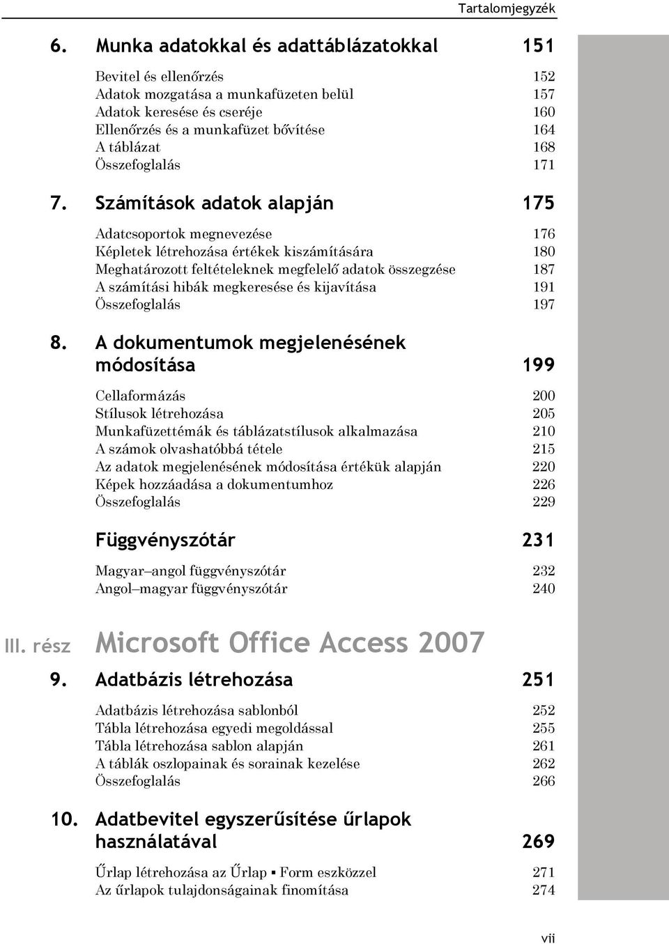 Számítások adatok alapján 175 Adatcsoportok megnevezése 176 Képletek létrehozása értékek kiszámítására 180 Meghatározott feltételeknek megfelelő adatok összegzése 187 A számítási hibák megkeresése és