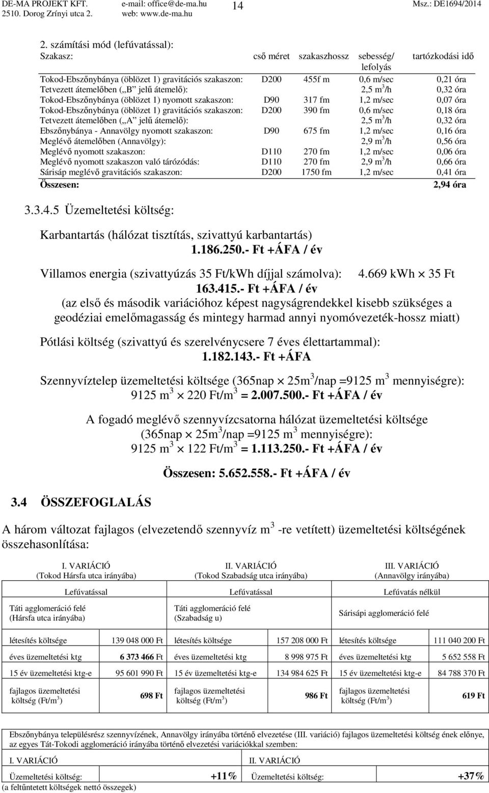 átemelőben ( B jelű átemelő): 2,5 m 3 /h 0,32 óra Tokod-Ebszőnybánya (öblözet 1) nyomott szakaszon: D90 317 fm 1,2 m/sec 0,07 óra Tokod-Ebszőnybánya (öblözet 1) gravitációs szakaszon: D200 390 fm 0,6