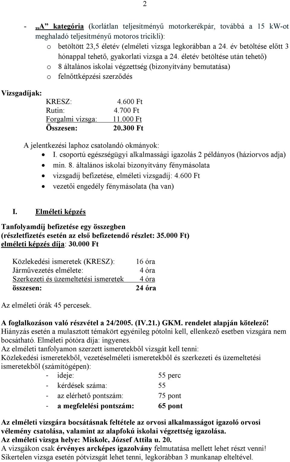 életév betöltése után tehető) o 8 általános iskolai végzettség (bizonyítvány bemutatása) o felnőttképzési szerződés Vizsgadíjak: KRESZ: Rutin: Forgalmi vizsga: Összesen: 4.600 Ft 4.700 Ft 11.