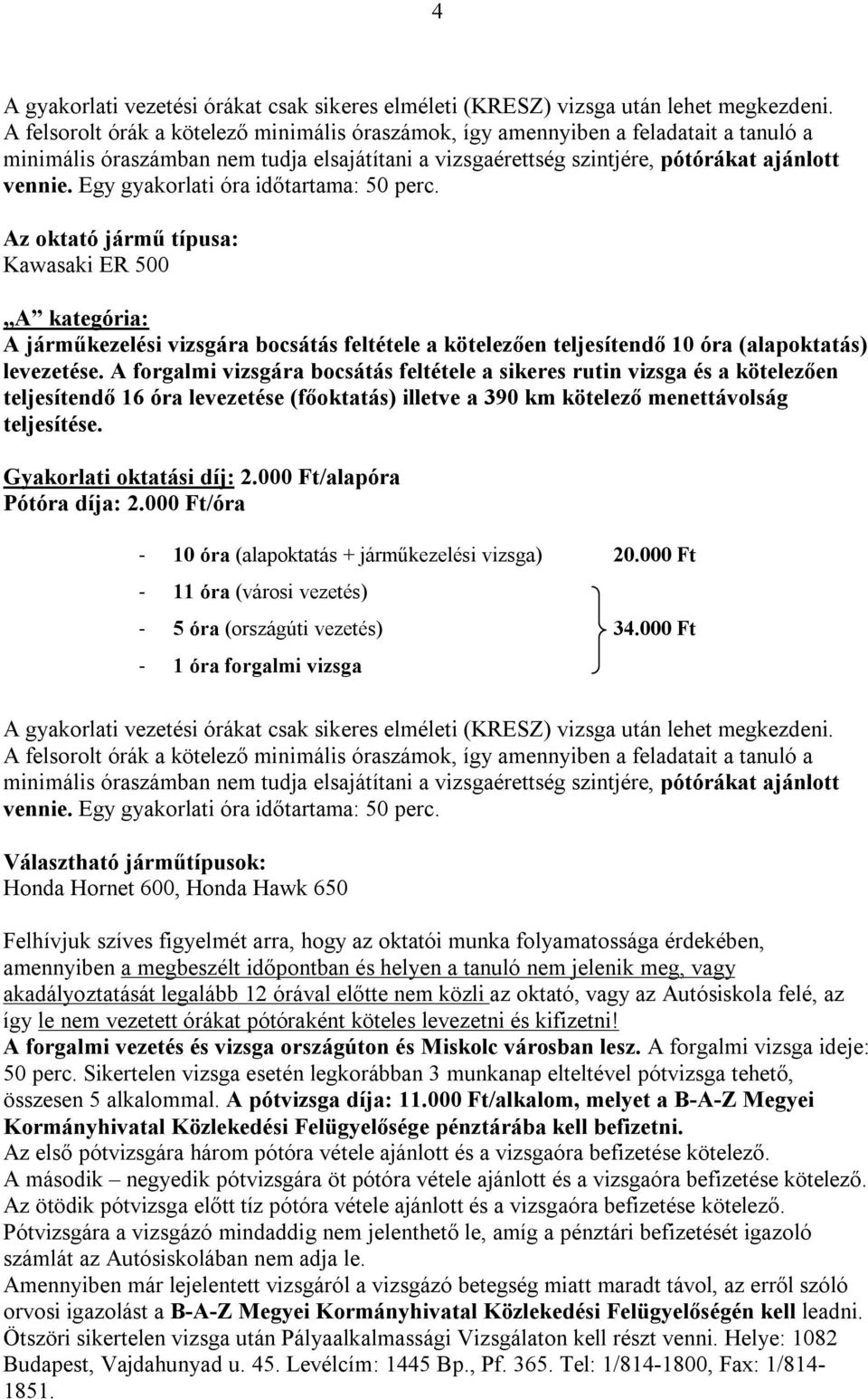 Egy gyakorlati óra időtartama: 50 perc. Az oktató jármű típusa: Kawasaki ER 500 A kategória: A járműkezelési vizsgára bocsátás feltétele a kötelezően teljesítendő 10 óra (alapoktatás) levezetése.