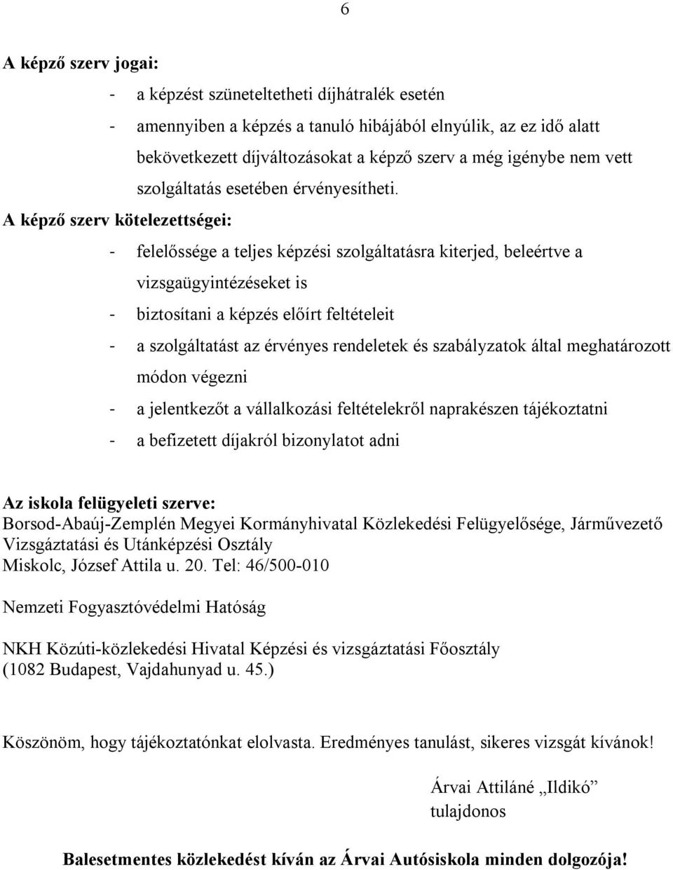 A képző szerv kötelezettségei: - felelőssége a teljes képzési szolgáltatásra kiterjed, beleértve a vizsgaügyintézéseket is - biztosítani a képzés előírt feltételeit - a szolgáltatást az érvényes