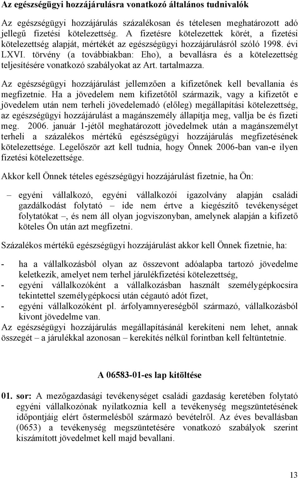 törvény (a továbbiakban: Eho), a bevallásra és a kötelezettség teljesítésére vonatkozó szabályokat az Art. tartalmazza.