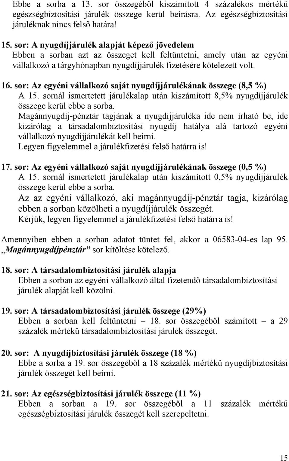 sor: Az egyéni vállalkozó saját nyugdíjjárulékának összege (8,5 %) A 15. sornál ismertetett járulékalap után kiszámított 8,5% nyugdíjjárulék összege kerül ebbe a sorba.