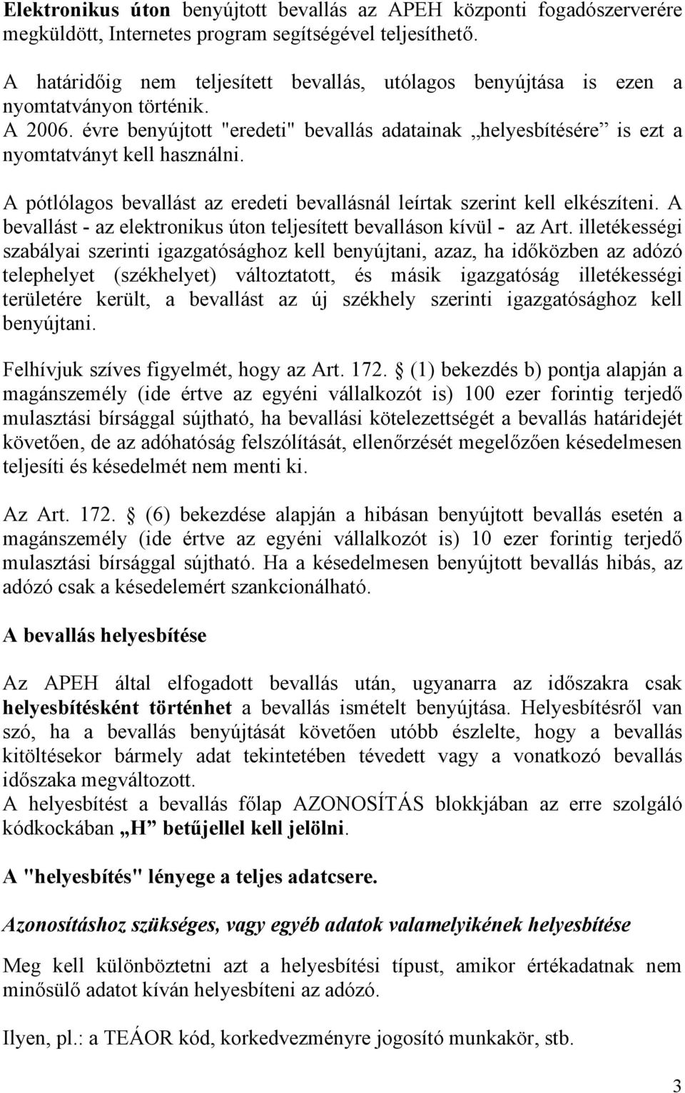 A pótlólagos bevallást az eredeti bevallásnál leírtak szerint kell elkészíteni. A bevallást - az elektronikus úton teljesített bevalláson kívül - az Art.