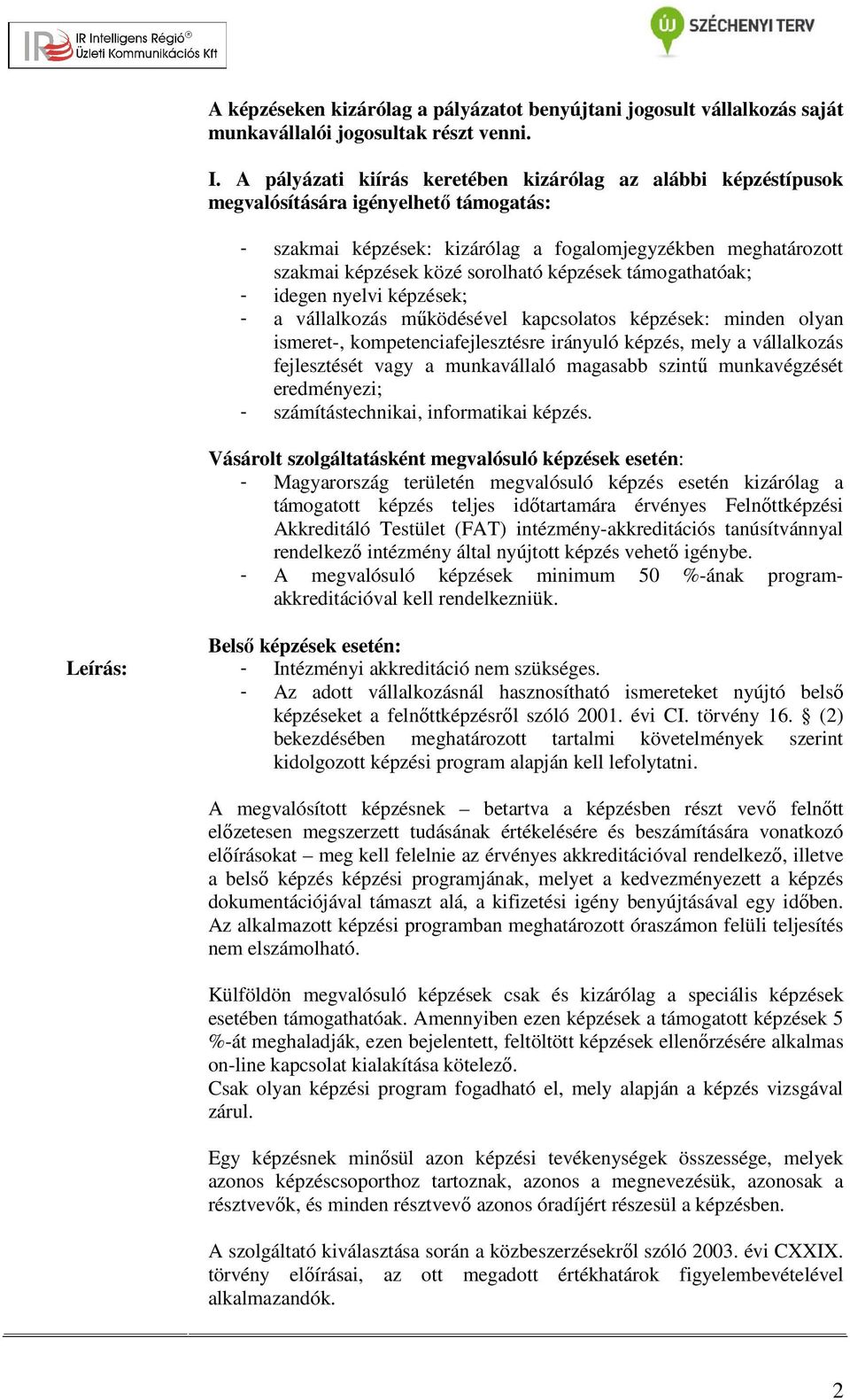 képzések támogathatóak; - idegen nyelvi képzések; - a vállalkozás működésével kapcsolatos képzések: minden olyan ismeret-, kompetenciafejlesztésre irányuló képzés, mely a vállalkozás fejlesztését