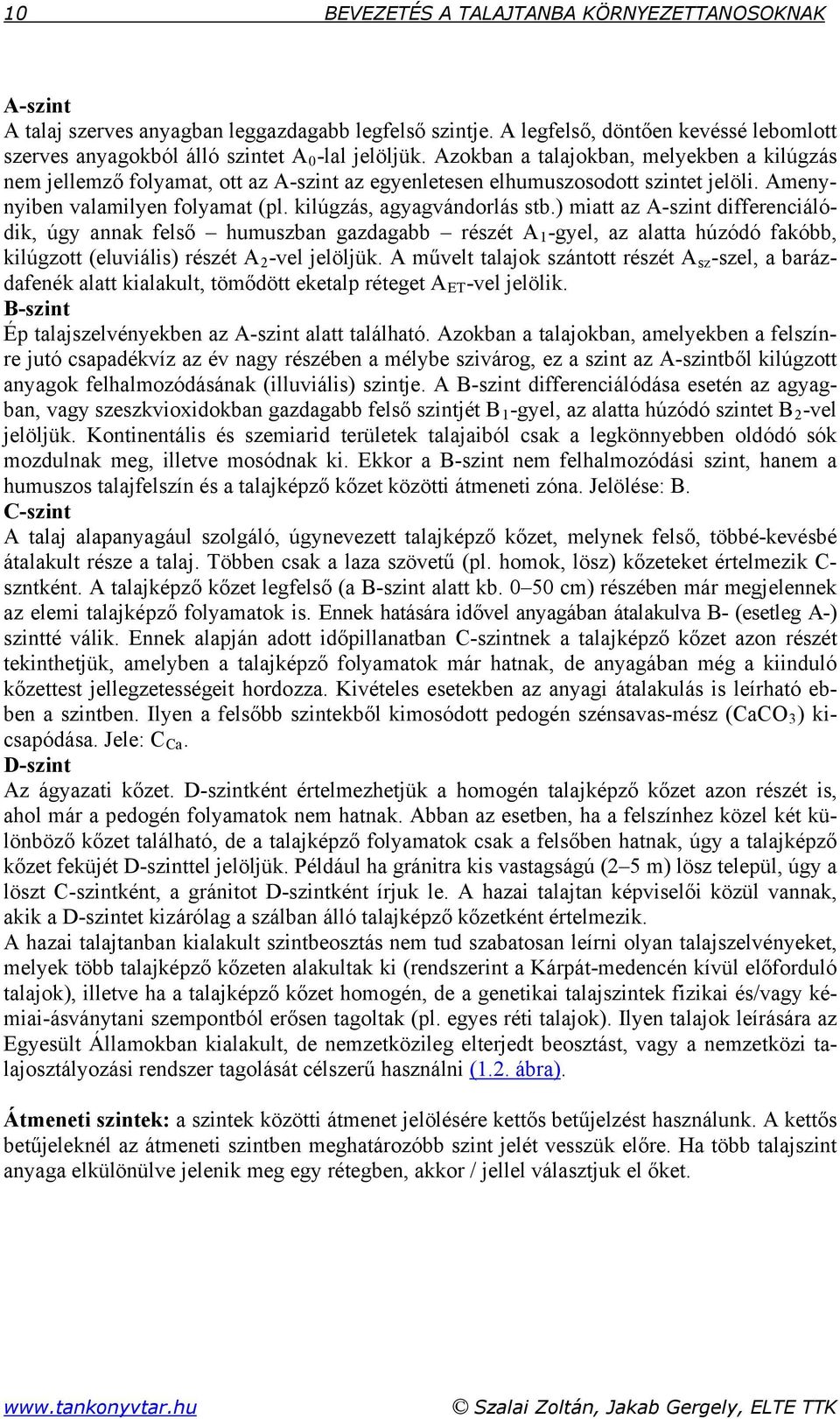 ) miatt az A-szint differenciálódik, úgy annak felső humuszban gazdagabb részét A 1 -gyel, az alatta húzódó fakóbb, kilúgzott (eluviális) részét A 2 -vel jelöljük.