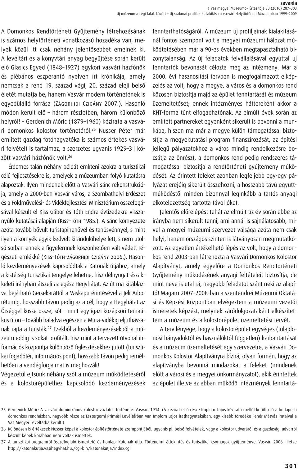 A levéltári és a könyvtári anyag begyûjtése során került elô Glasics Egyed (1848 1927) egykori vasvári házfônök és plébános eszperantó nyelven írt krónikája, amely nemcsak a rend 19. század végi, 20.