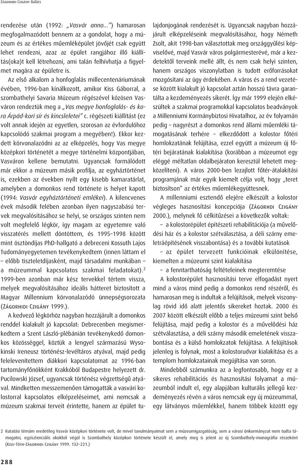 Az elsô alkalom a honfoglalás millecentenáriumának évében, 1996-ban kínálkozott, amikor Kiss Gáborral, a szombathelyi Savaria Múzeum régészével közösen Vasváron rendeztük meg a Vas megye honfoglalás-