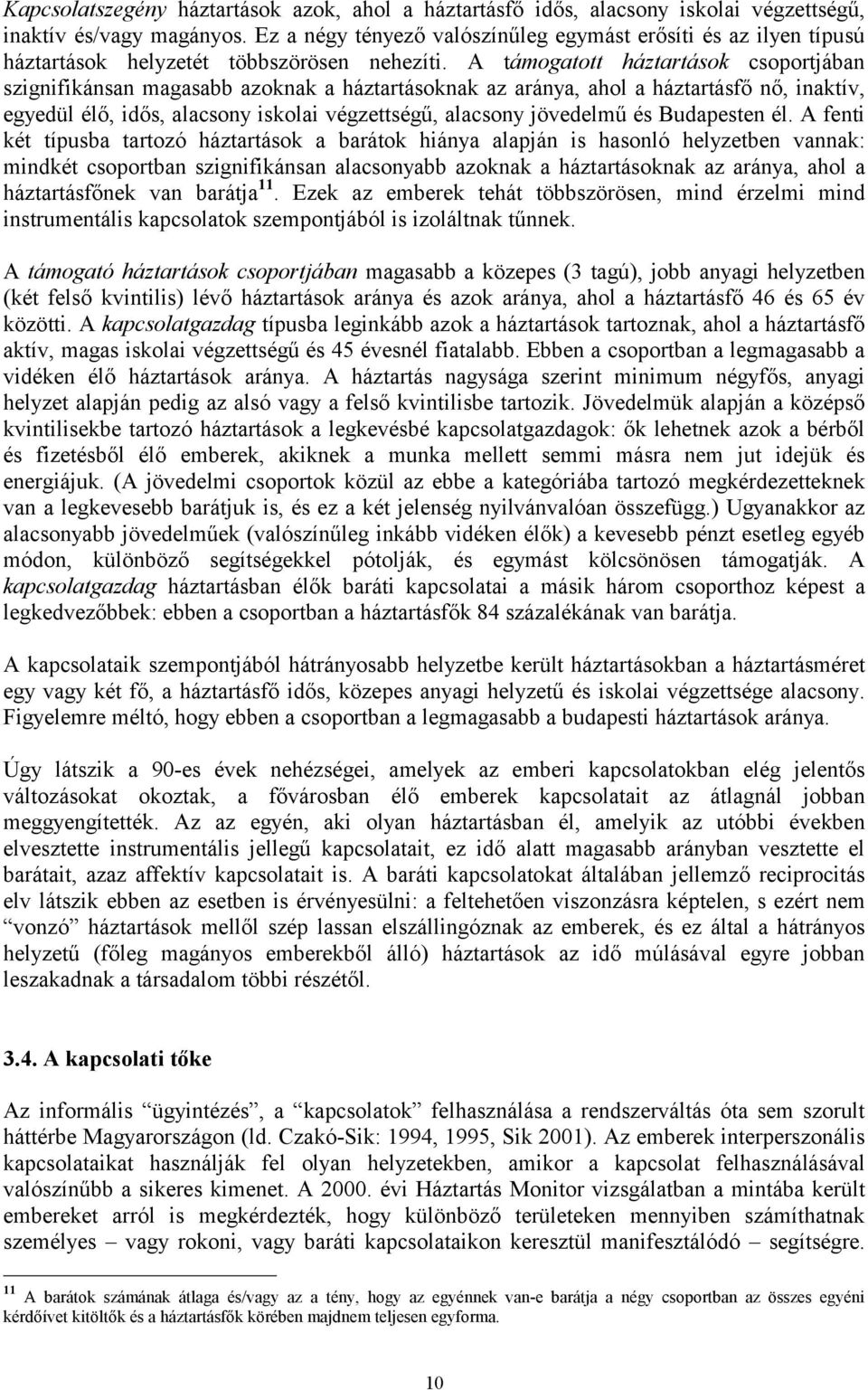 A támogatott háztartások csoportjában szignifikánsan magasabb azoknak a háztartásoknak az aránya, ahol a háztartásfő nő, inaktív, egyedül élő, idős, alacsony iskolai végzettségű, alacsony jövedelmű