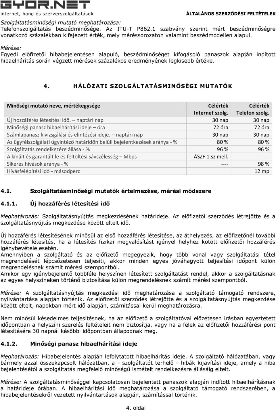 Mérése: Egyedi előfizetői hibabejelentésen alapuló, beszédminőséget kifogásoló panaszok alapján indított hibaelhárítás során végzett mérések százalékos eredményének legkisebb értéke. 4.