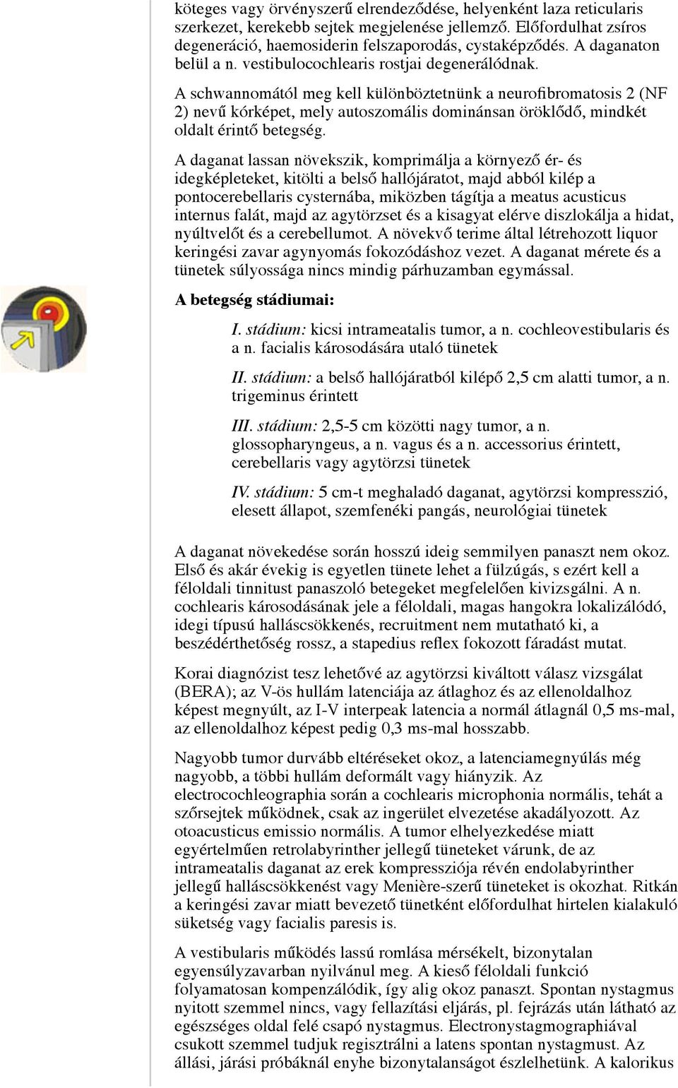 A schwannomától meg kell különböztetnünk a neurofibromatosis 2 (NF 2) nevű kórképet, mely autoszomális dominánsan öröklődő, mindkét oldalt érintő betegség.