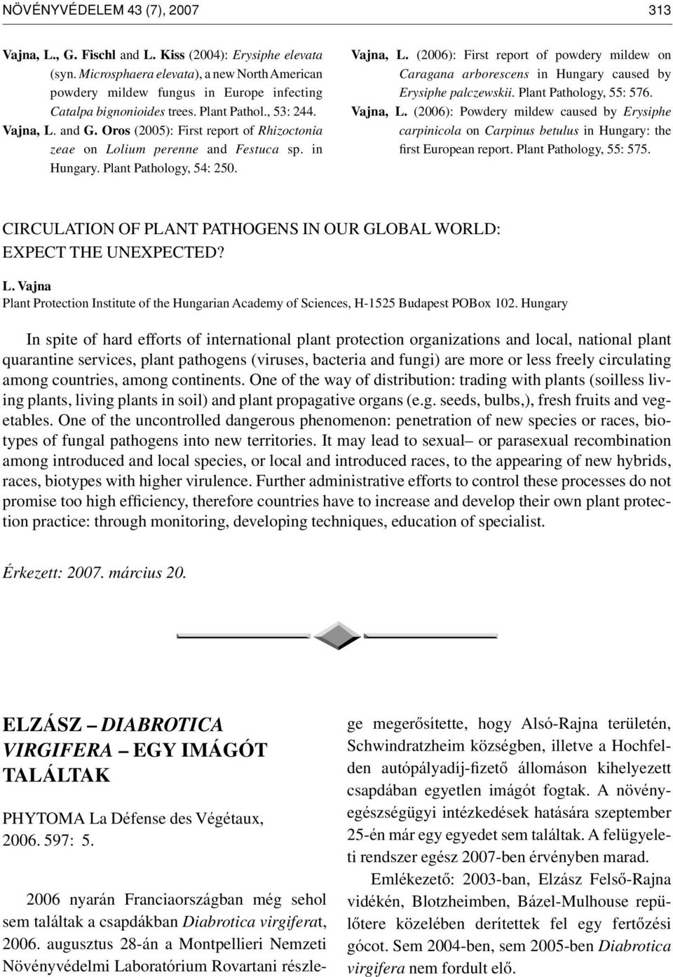 Oros (2005): First report of Rhizoctonia zeae on Lolium perenne and Festuca sp. in Hungary. Plant Pathology, 54: 250. Vajna, L.