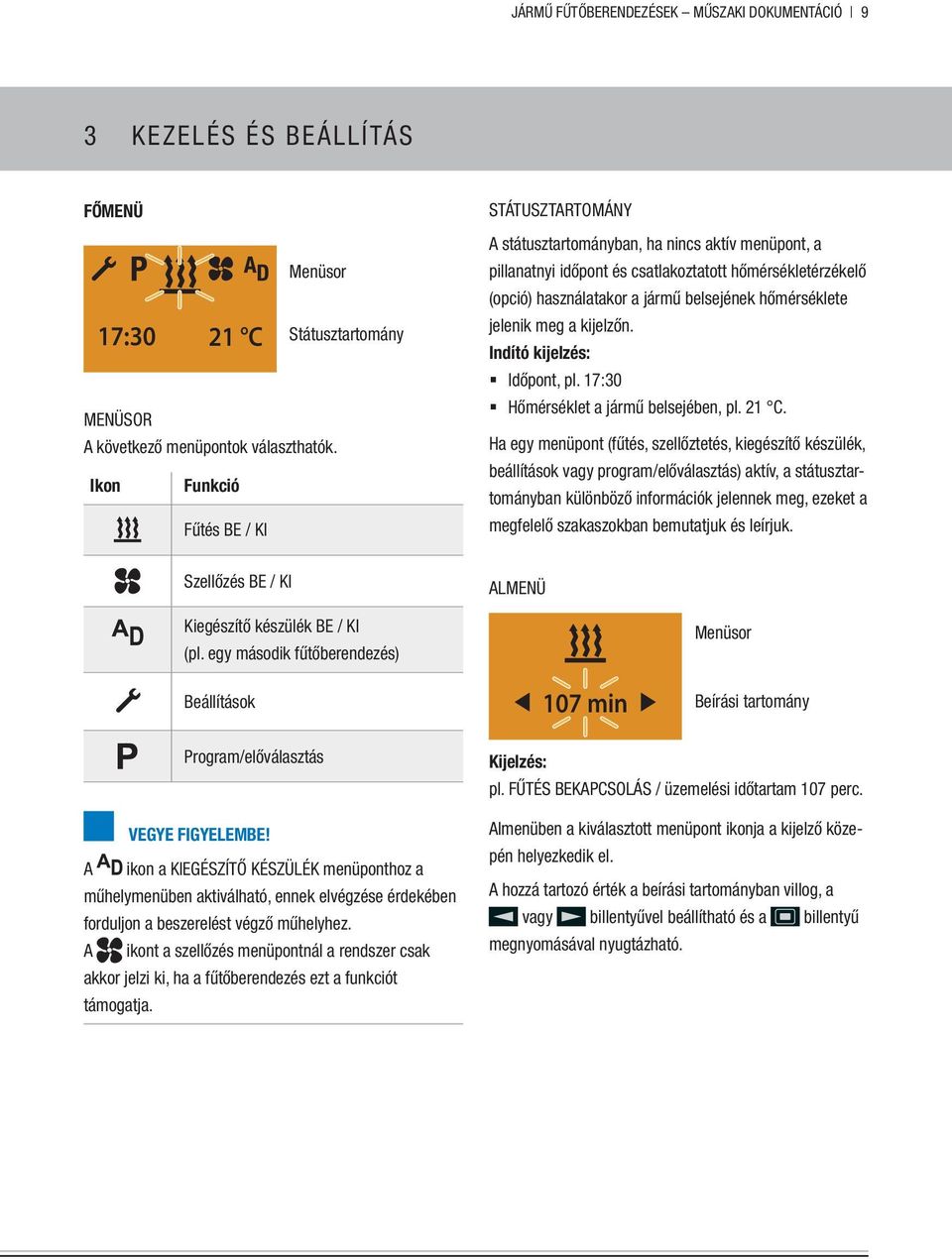 belsejének hőmérséklete jelenik meg a kijelzőn. Indító kijelzés: Időpont, pl. 17:30 Hőmérséklet a jármű belsejében, pl. 21 C.