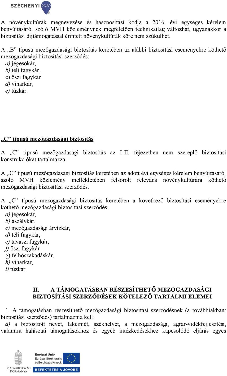 A B típusú mezőgazdasági biztosítás keretében az alábbi biztosítási eseményekre köthető mezőgazdasági biztosítási szerződés: a) jégesőkár, b) téli fagykár, c) őszi fagykár d) viharkár, e) tűzkár.