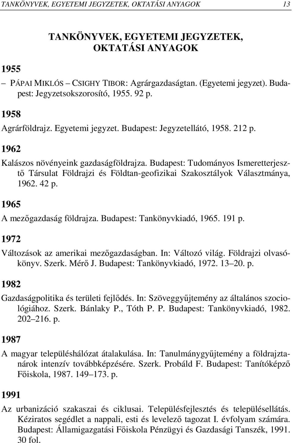 Budapest: Tudományos Ismeretterjesztı Társulat Földrajzi és Földtan-geofizikai Szakosztályok Választmánya, 1962. 42 p. 1965 A mezıgazdaság földrajza. Budapest: Tankönyvkiadó, 1965. 191 p.