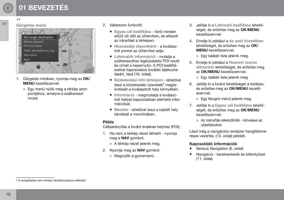 Látnivalók információi - mutatja a szálkereszthez legközelebbi POI nevét és címét a képernyőn. A POI beállításokkal kapcsolatos további tájékoztatásért, lásd (16. oldal).