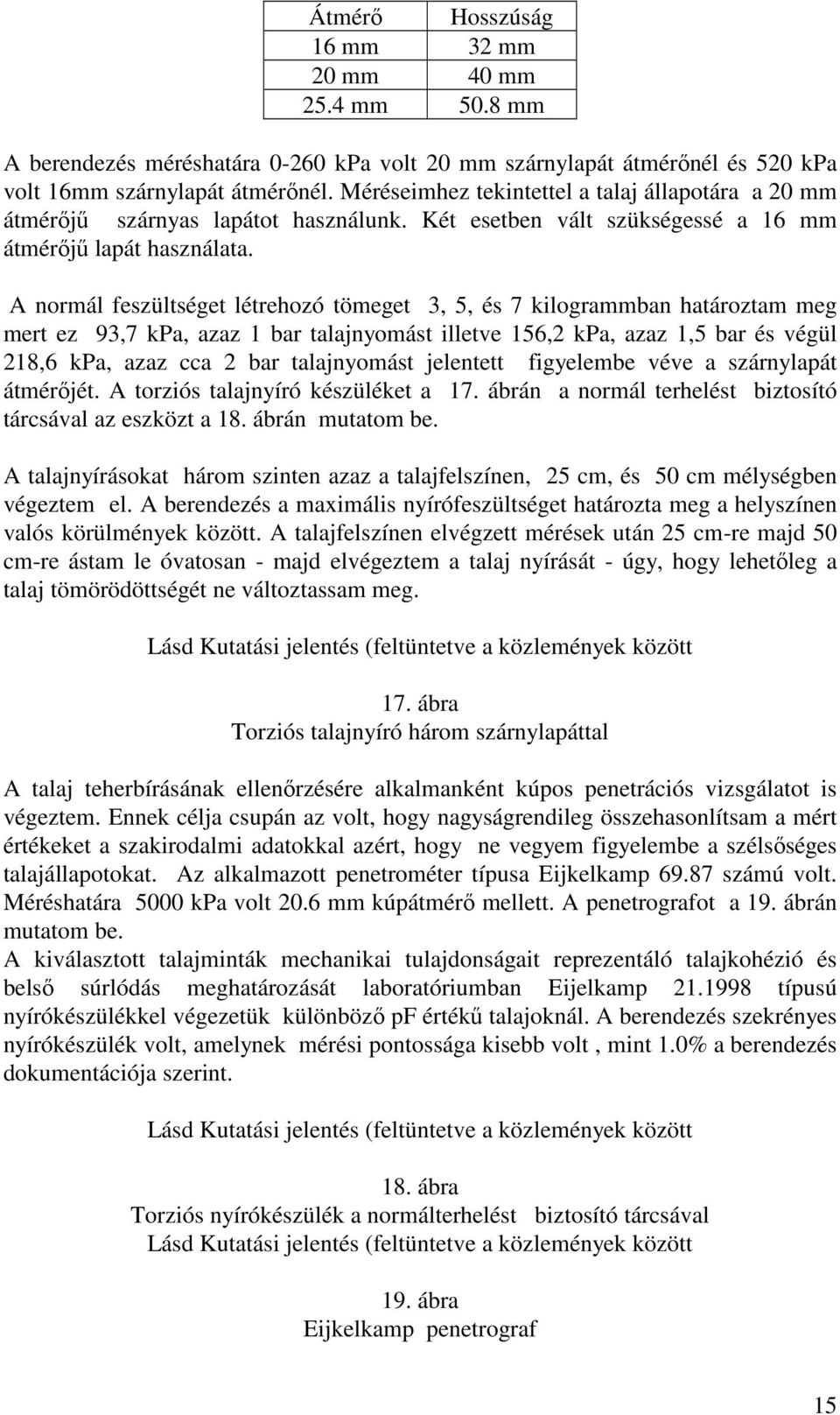 A normál feszültséget létrehozó tömeget 3, 5, és 7 kilogrammban határoztam meg mert ez 93,7 kpa, azaz 1 bar talajnyomást illetve 156,2 kpa, azaz 1,5 bar és végül 218,6 kpa, azaz cca 2 bar