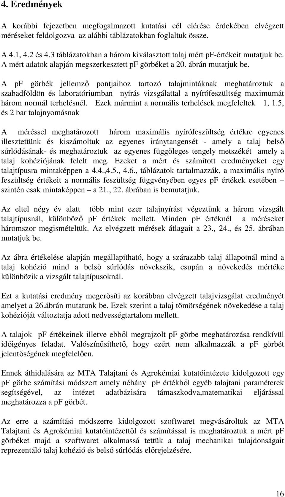 A pf görbék jellemző pontjaihoz tartozó talajmintáknak meghatároztuk a szabadföldön és laboratóriumban nyírás vizsgálattal a nyírófeszültség maximumát három normál terhelésnél.