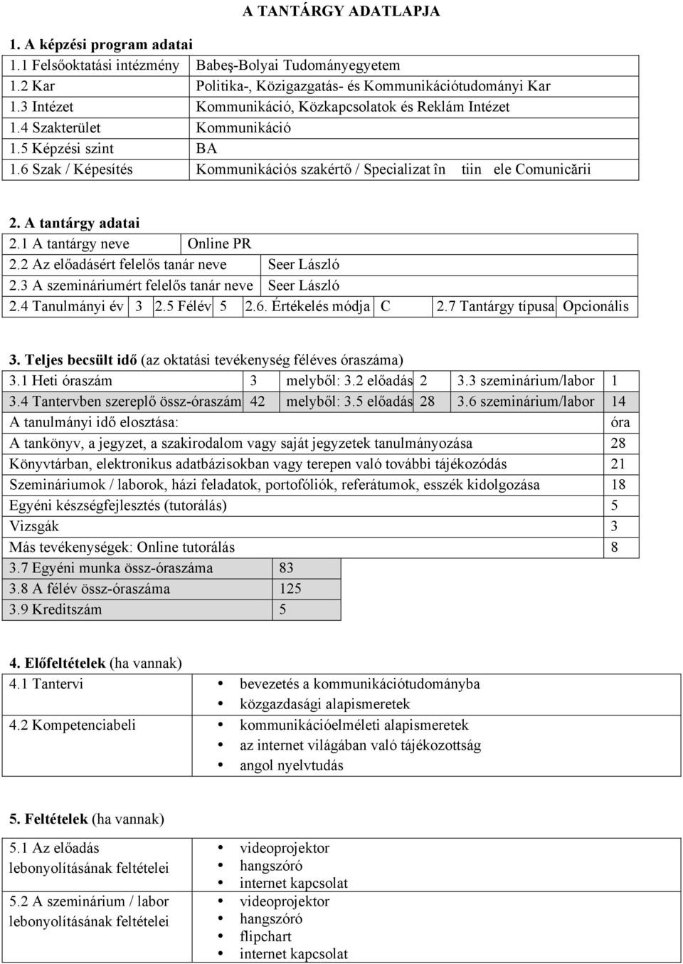 A tantárgy adatai 2.1 A tantárgy neve Online PR 2.2 Az előadásért felelős tanár neve Seer László 2.3 A szemináriumért felelős tanár neve Seer László 2.4 Tanulmányi év 3 2.5 Félév 5 2.6.