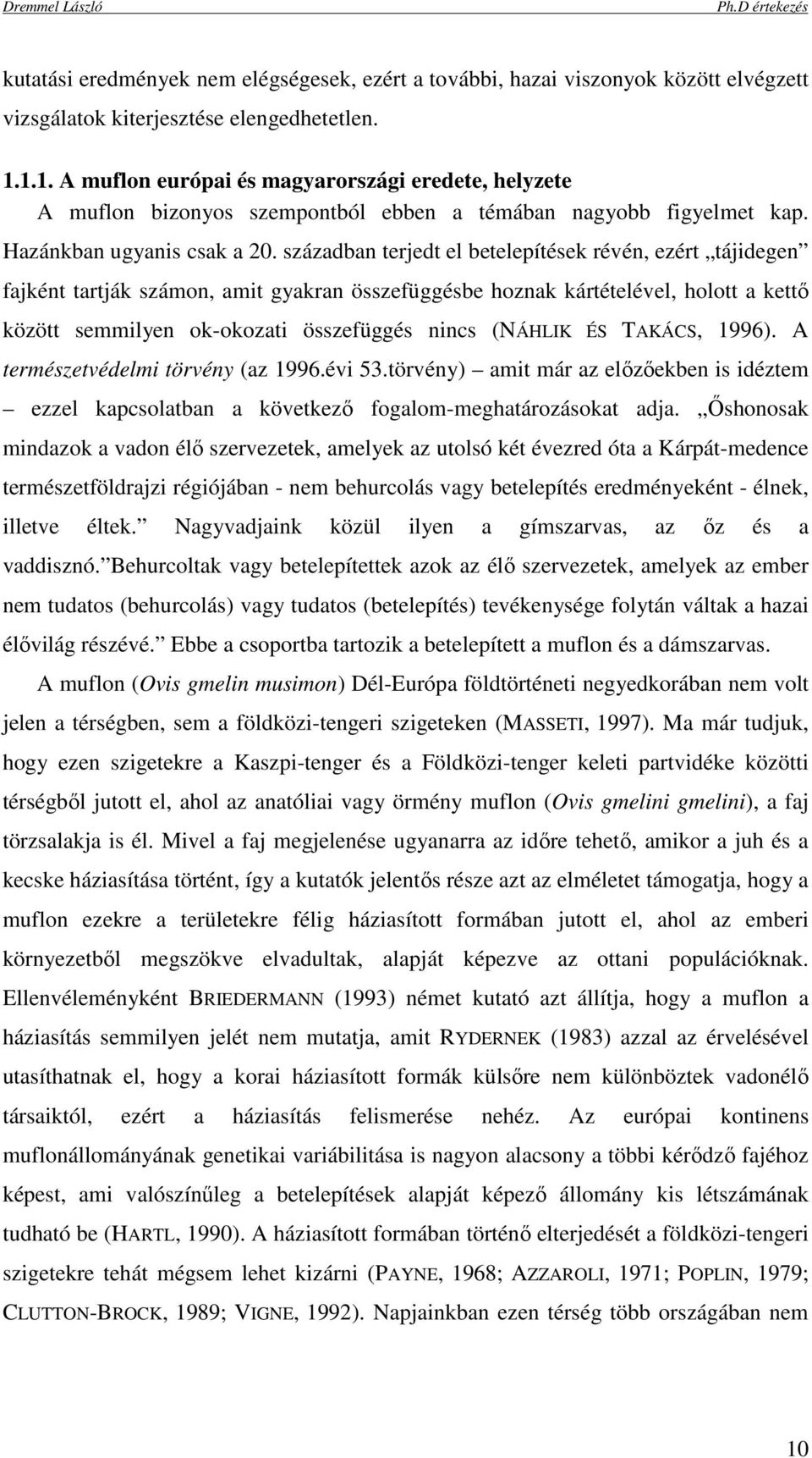 században terjedt el betelepítések révén, ezért tájidegen fajként tartják számon, amit gyakran összefüggésbe hoznak kártételével, holott a kettı között semmilyen ok-okozati összefüggés nincs (NÁHLIK