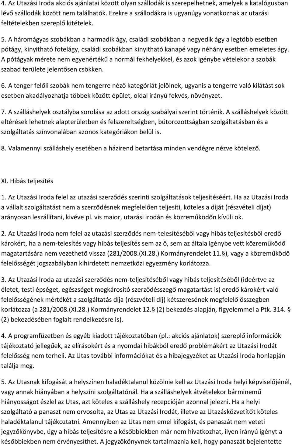 A háromágyas szobákban a harmadik ágy, családi szobákban a negyedik ágy a legtöbb esetben pótágy, kinyitható fotelágy, családi szobákban kinyitható kanapé vagy néhány esetben emeletes ágy.